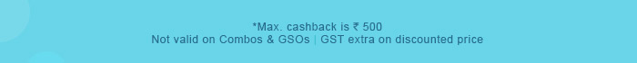 *Max. cashback is Rs. 500 | Not valid on Combos & GSOs | GST extra on discounted price *Max. cashback is Rs. 500 | Not valid on Combos & GSOs | GST extra on discounted price