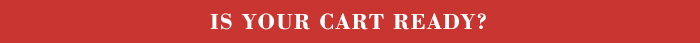 IS YOUR CART READY? IS YOUR CART READY?