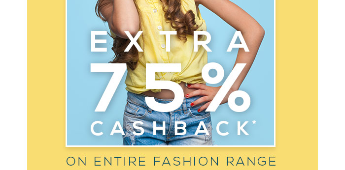 Extra 75% Cashback* on Entire Fashion Range