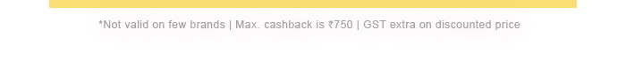 *Not valid on few brands | Max. cashback is Rs. 750 | GST extra on discounted price