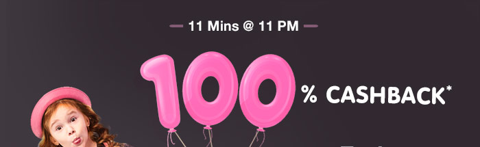 11 Mins @ 11 PM - 100% CASHBACK* on Entire Fashion Range 11 Mins @ 11 PM - 100% CASHBACK* on Entire Fashion Range
