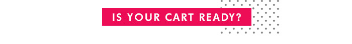 IS YOUR CART READY? IS YOUR CART READY?