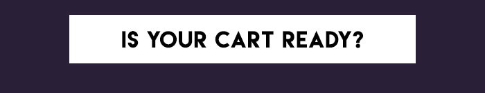 IS YOUR CART READY? IS YOUR CART READY?