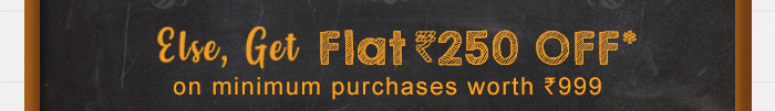 Else, Get Flat Rs. 250 OFF* on minimum purchases worth Rs. 999