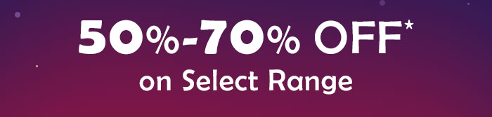 50% - 70% OFF* on Select Range