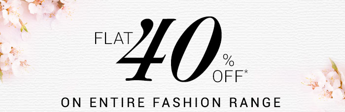 Flat 40% OFF* on Entire Fashion Range