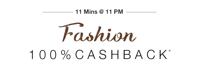 11 Mins @ 11 PM - 100% CASHBACK* on Entire Fashion Range 11 Mins @ 11 PM - 100% CASHBACK* on Entire Fashion Range