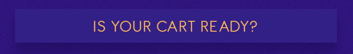 IS YOUR CART READY? IS YOUR CART READY?