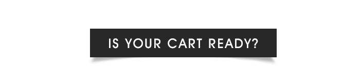 IS YOUR CART READY?