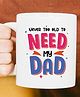 Oye Happy Need My Dad Mug - 330 ml