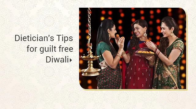 Dietician's Tips for Guilt Free Diwali Dietician's Tips for Guilt Free Diwali