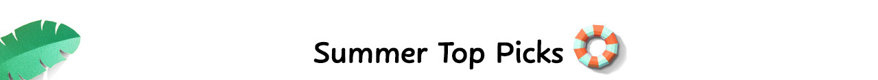 SUMMER TOP PICKS SUMMER TOP PICKS