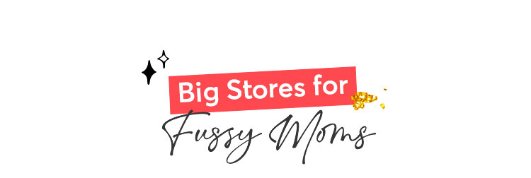 BIG STORES FOR FUSSY MOMS