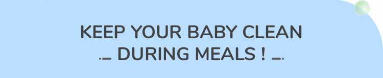 KEEP YOUR BABY CLEAN DURING MEALS !