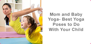 Mom and Baby Yoga- Best Yoga Poses to Do With Your Child