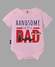 The Peppy Tend 100% Cotton Half Sleeves Family Theme Handsome Just Like My Dad Printed Onesie - Pink