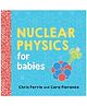 Nuclear Physics for Babies Board Book By Chris Ferrie - English