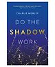 Do the Shadow Work: And Find Lasting Self-Love and Acceptance  Parenting Book By Charlie Morley - English